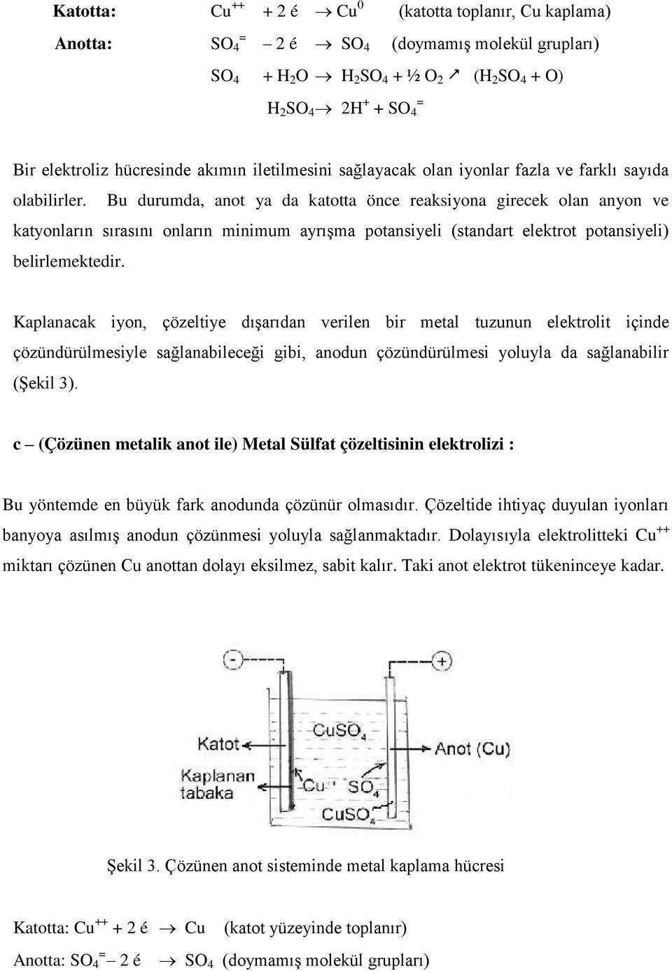 Bu durumda, anot ya da katotta önce reaksiyona girecek olan anyon ve katyonların sırasını onların minimum ayrışma potansiyeli (standart elektrot potansiyeli) belirlemektedir.