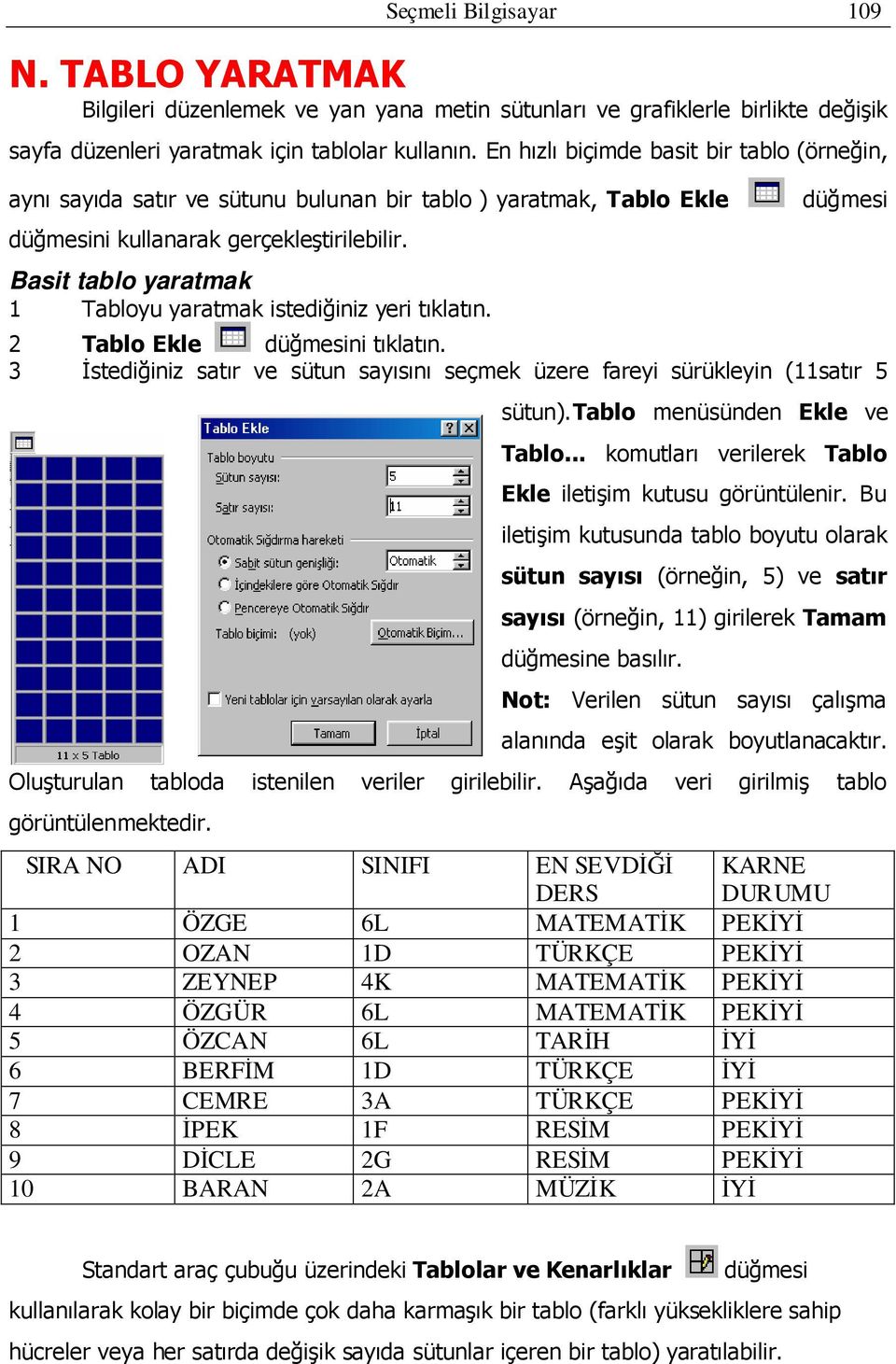 Basit tablo yaratmak 1 Tabloyu yaratmak istediğiniz yeri tıklatın. düğmesi 2 Tablo Ekle düğmesini tıklatın. 3 İstediğiniz satır ve sütun sayısını seçmek üzere fareyi sürükleyin (11satır 5 sütun).