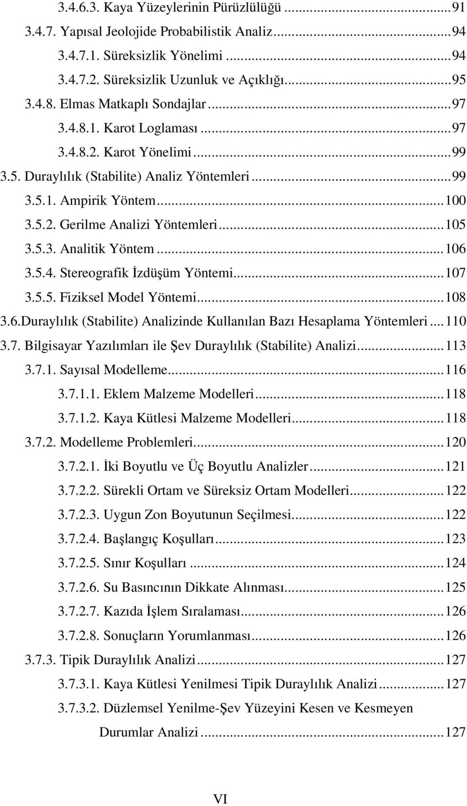 .. 105 3.5.3. Analitik Yöntem... 106 3.5.4. Stereografik İzdüşüm Yöntemi... 107 3.5.5. Fiziksel Model Yöntemi... 108 3.6.Duraylılık (Stabilite) Analizinde Kullanılan Bazı Hesaplama Yöntemleri... 110 3.