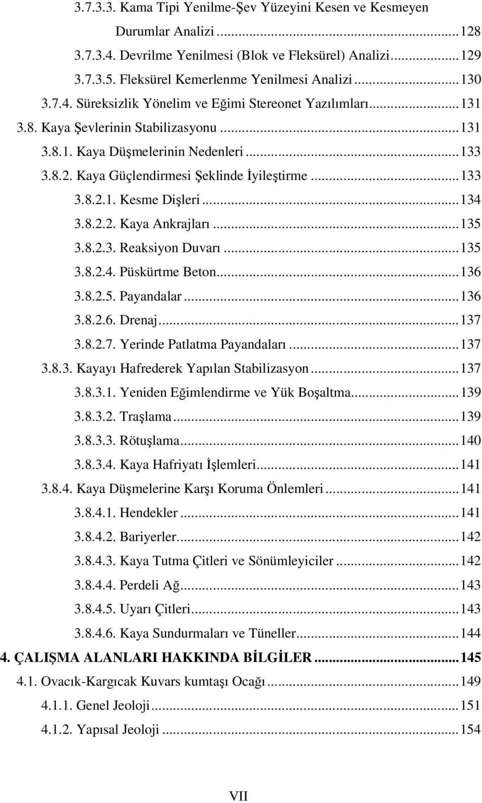 .. 133 3.8.2.1. Kesme Dişleri... 134 3.8.2.2. Kaya Ankrajları... 135 3.8.2.3. Reaksiyon Duvarı... 135 3.8.2.4. Püskürtme Beton... 136 3.8.2.5. Payandalar... 136 3.8.2.6. Drenaj... 137 