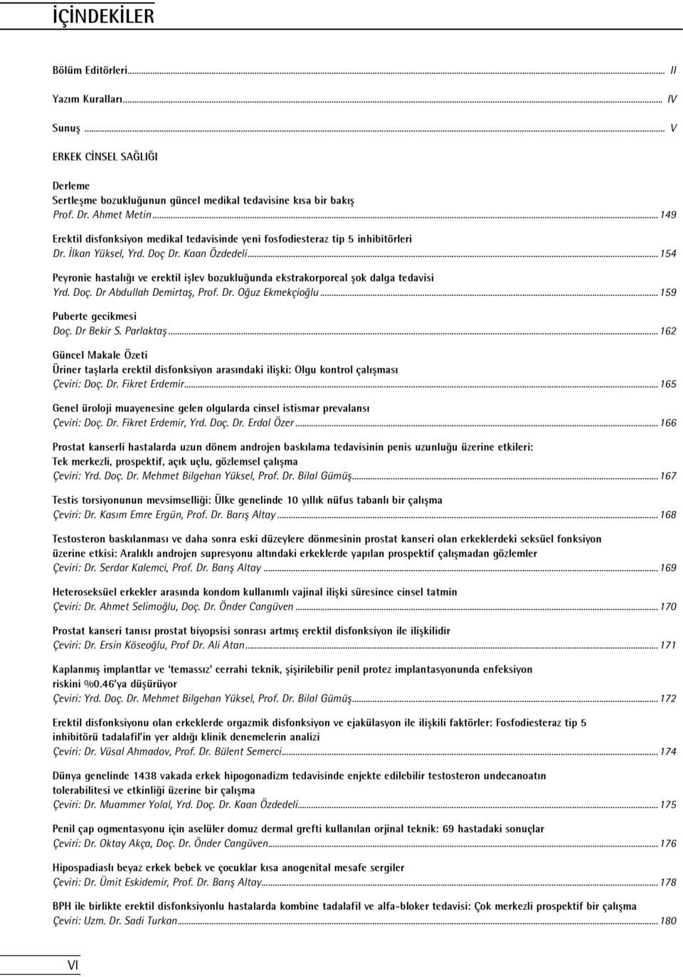 ..154 Peyronie hastalığı ve erektil işlev bozukluğunda ekstrakorporeal şok dalga tedavisi Yrd. Doç. Dr Abdullah Demirtaş, Prof. Dr. Oğuz Ekmekçioğlu...159 Puberte gecikmesi Doç. Dr Bekir S. Parlaktaş.