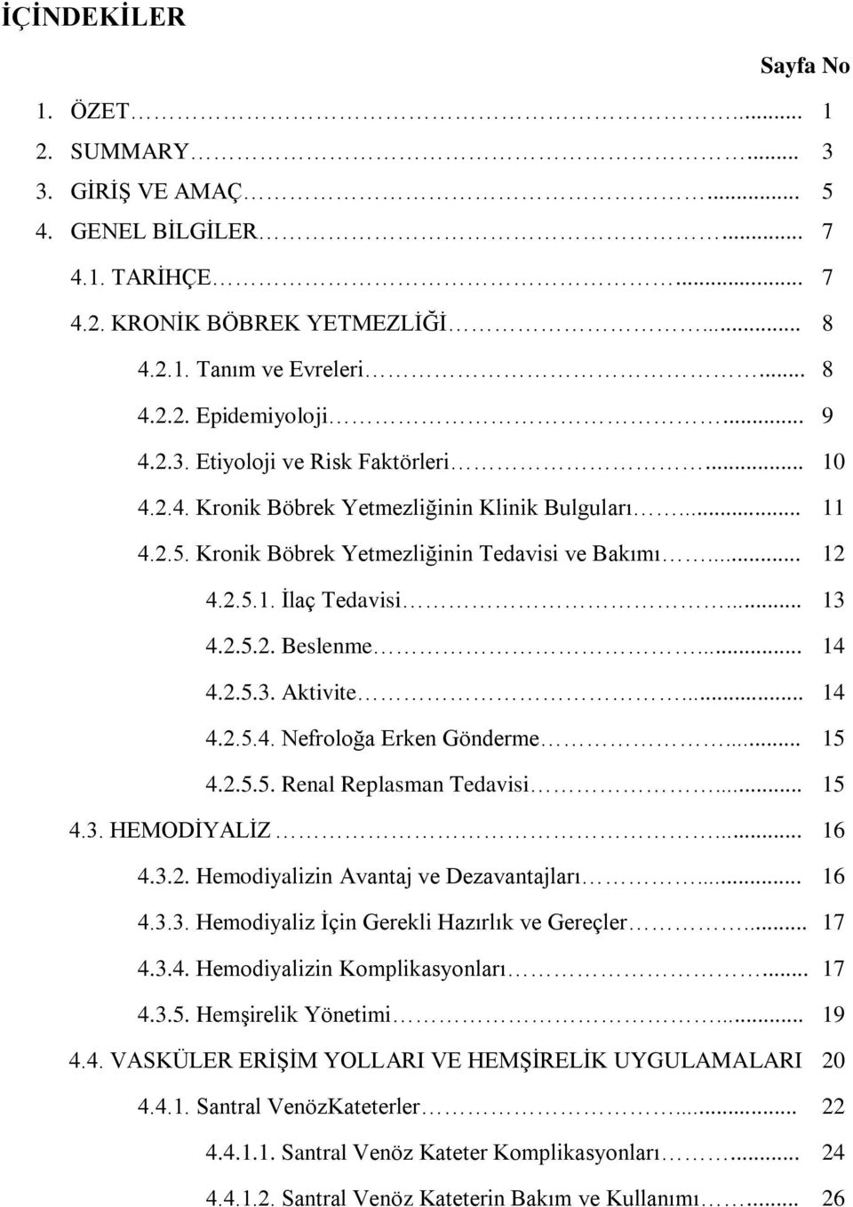 .. 14 4.2.5.3. Aktivite... 14 4.2.5.4. Nefroloğa Erken Gönderme... 15 4.2.5.5. Renal Replasman Tedavisi... 15 4.3. HEMODİYALİZ... 16 4.3.2. Hemodiyalizin Avantaj ve Dezavantajları... 16 4.3.3. Hemodiyaliz İçin Gerekli Hazırlık ve Gereçler.