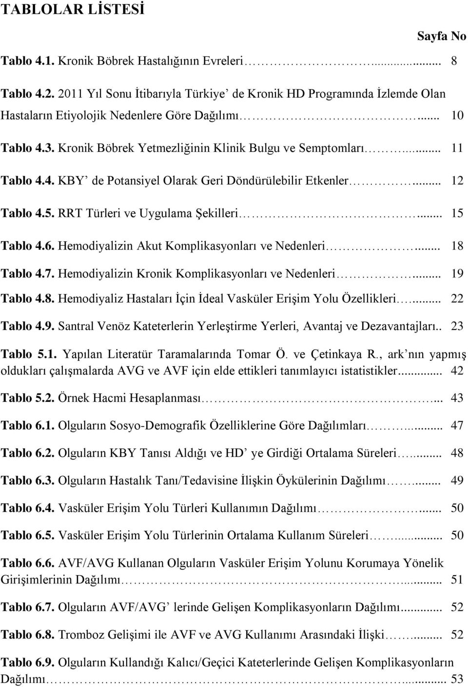 .. 11 Tablo 4.4. KBY de Potansiyel Olarak Geri Döndürülebilir Etkenler... 12 Tablo 4.5. RRT Türleri ve Uygulama Şekilleri... 15 Tablo 4.6. Hemodiyalizin Akut Komplikasyonları ve Nedenleri... 18 Tablo 4.