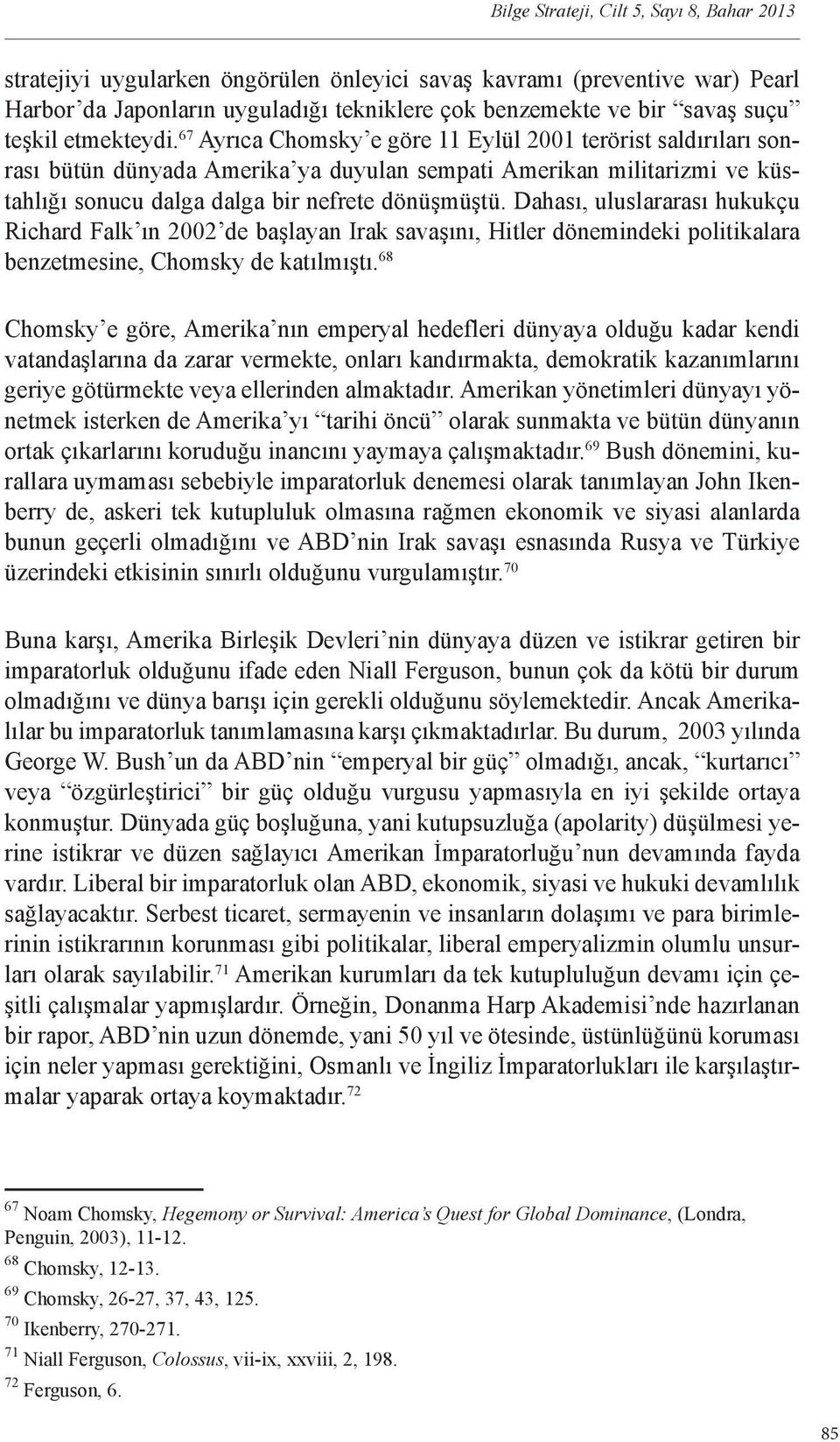 67 Ayrıca Chomsky e göre 11 Eylül 2001 terörist saldırıları sonrası bütün dünyada Amerika ya duyulan sempati Amerikan militarizmi ve küstahlığı sonucu dalga dalga bir nefrete dönüşmüştü.