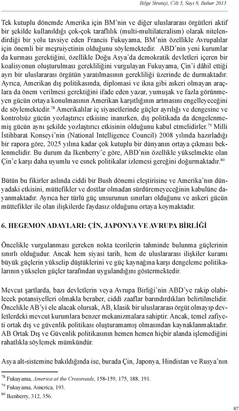 ABD nin yeni kurumlar da kurması gerektiğini, özellikle Doğu Asya da demokratik devletleri içeren bir koalisyonun oluşturulması gerekliliğini vurgulayan Fukuyama, Çin i dâhil ettiği ayrı bir