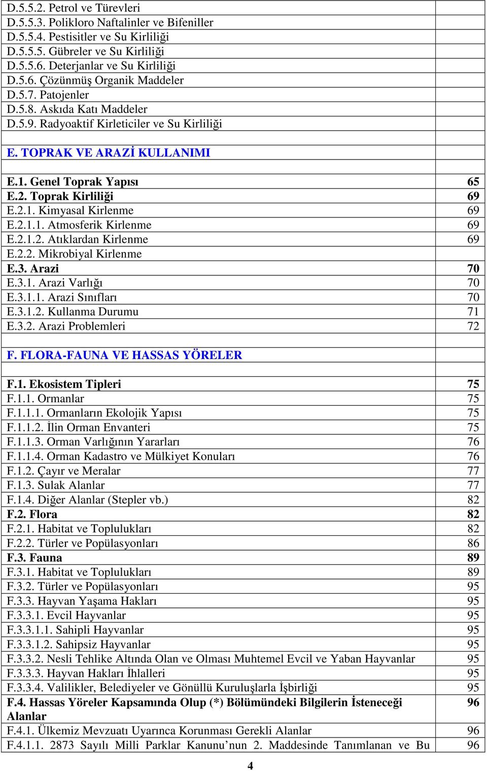 2.1.1. Atmosferik Kirlenme 69 E.2.1.2. Atıklardan Kirlenme 69 E.2.2. Mikrobiyal Kirlenme E.3. Arazi 70 E.3.1. Arazi Varlığı 70 E.3.1.1. Arazi Sınıfları 70 E.3.1.2. Kullanma Durumu 71 E.3.2. Arazi Problemleri 72 F.