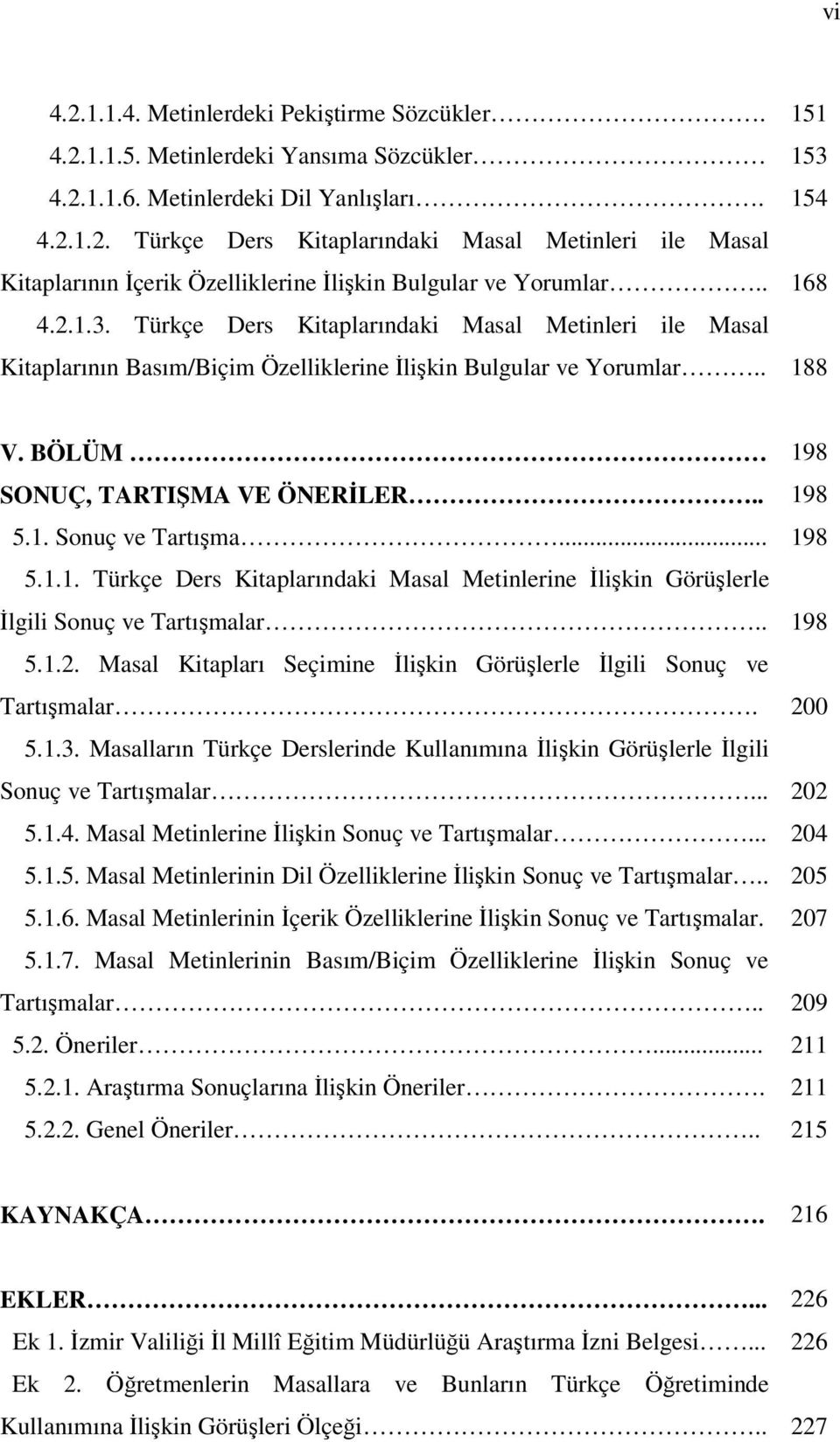 .. 198 5.1.1. Türkçe Ders Kitaplarındaki Masal Metinlerine İlişkin Görüşlerle İlgili Sonuç ve Tartışmalar.. 198 5.1.2. Masal Kitapları Seçimine İlişkin Görüşlerle İlgili Sonuç ve Tartışmalar. 200 5.1.3.