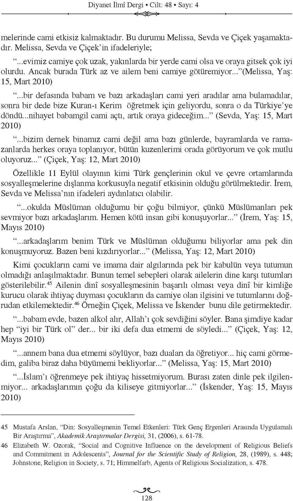 ..bir defasında babam ve bazı arkadaşları cami yeri aradılar ama bulamadılar, sonra bir dede bize Kuran-ı Kerim öğretmek için geliyordu, sonra o da Türkiye ye döndü.