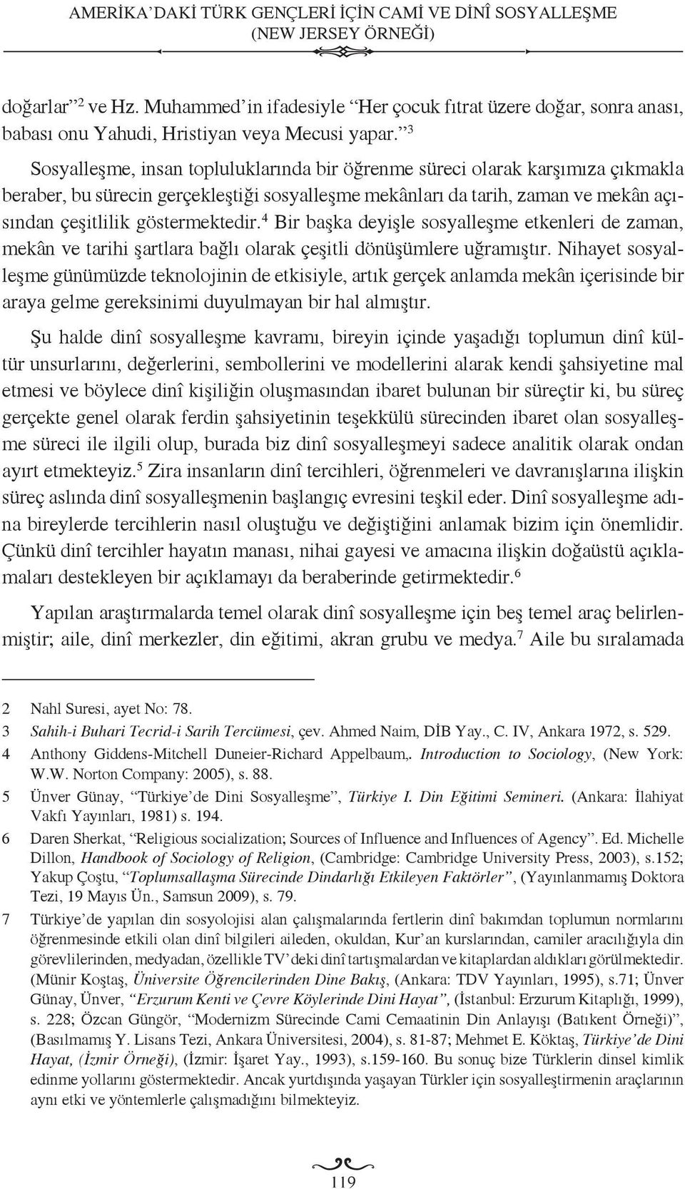 3 Sosyalleşme, insan topluluklarında bir öğrenme süreci olarak karşımıza çıkmakla beraber, bu sürecin gerçekleştiği sosyalleşme mekânları da tarih, zaman ve mekân açısından çeşitlilik göstermektedir.