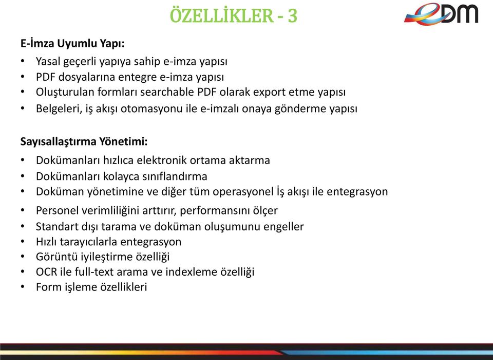 Dokümanları kolayca sınıflandırma Doküman yönetimine ve diğer tüm operasyonel İş akışı ile entegrasyon Personel verimliliğini arttırır, performansını ölçer