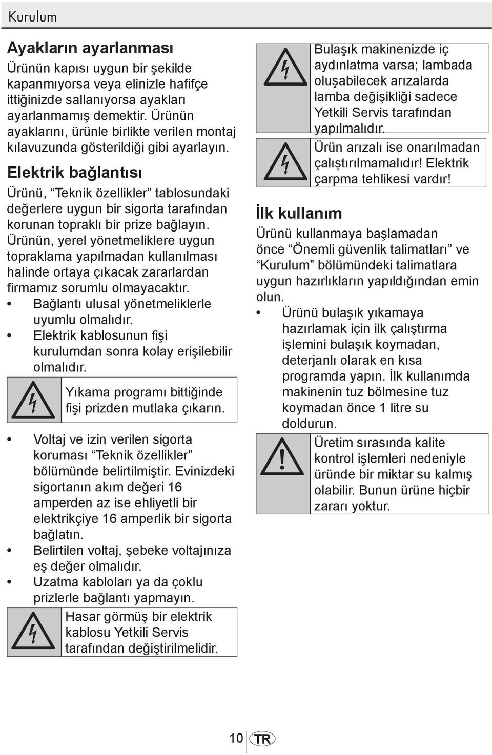 Elektrik bağlantısı Ürünü, Teknik özellikler tablosundaki değerlere uygun bir sigorta tarafından korunan topraklı bir prize bağlayın.