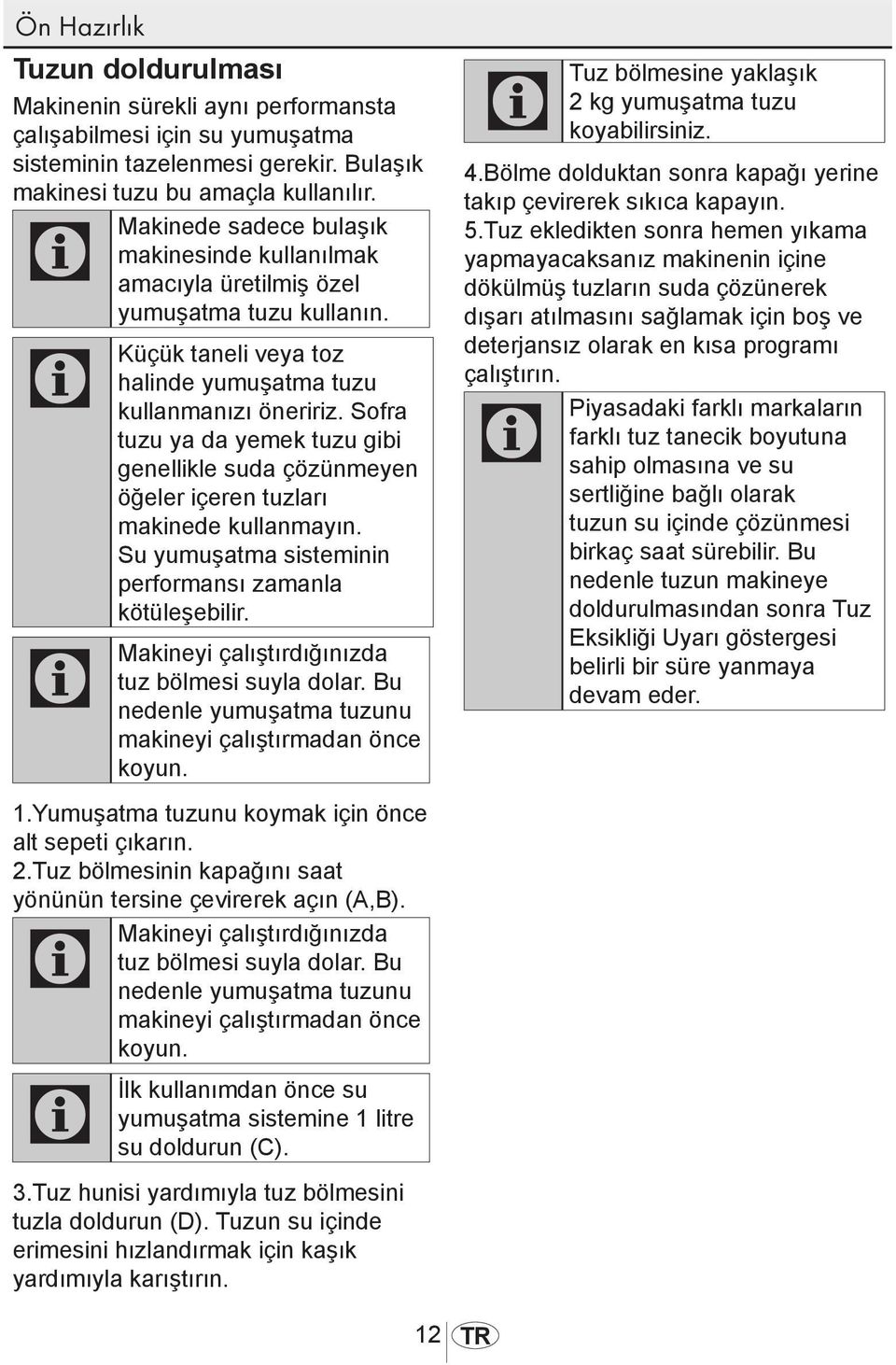 Sofra tuzu ya da yemek tuzu gibi genellikle suda çözünmeyen öğeler içeren tuzları makinede kullanmayın. Su yumuşatma sisteminin performansı zamanla kötüleşebilir.