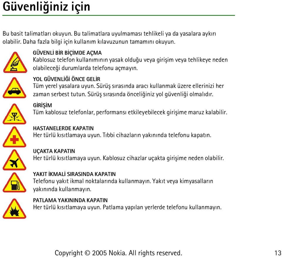 Sürüþ sýrasýnda aracý kullanmak üzere ellerinizi her zaman serbest tutun. Sürüþ sýrasýnda önceliðiniz yol güvenliði olmalýdýr.