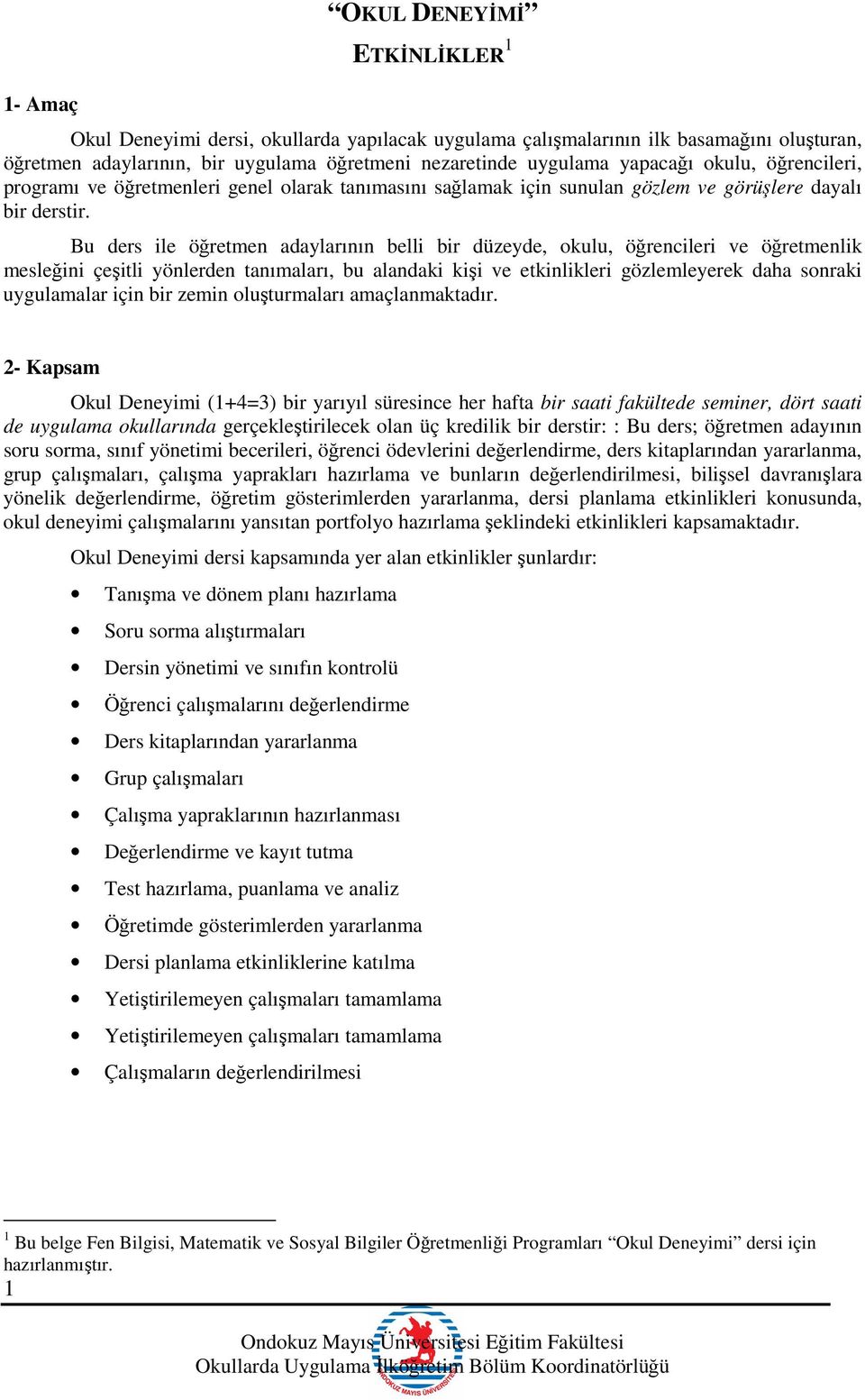 Bu ders ile öğretmen adaylarının belli bir düzeyde, okulu, öğrencileri ve öğretmenlik mesleğini çeşitli yönlerden tanımaları, bu alandaki kişi ve etkinlikleri gözlemleyerek daha sonraki uygulamalar