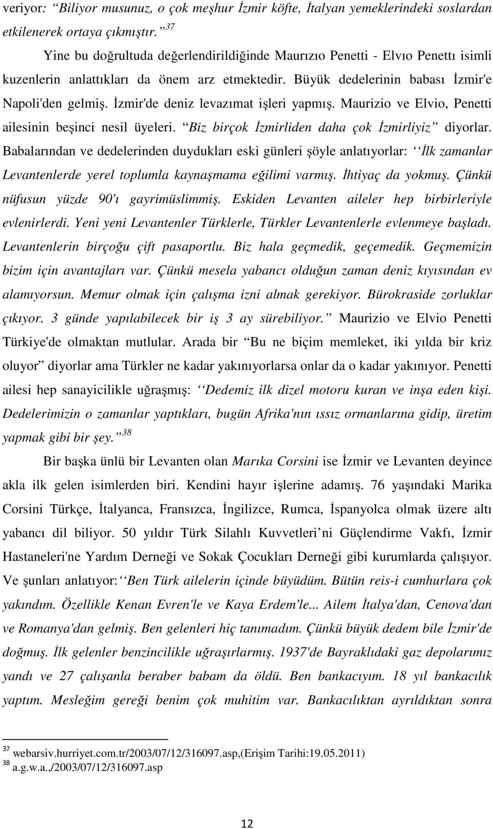 İzmir'de deniz levazımat işleri yapmış. Maurizio ve Elvio, Penetti ailesinin beşinci nesil üyeleri. Biz birçok İzmirliden daha çok İzmirliyiz diyorlar.