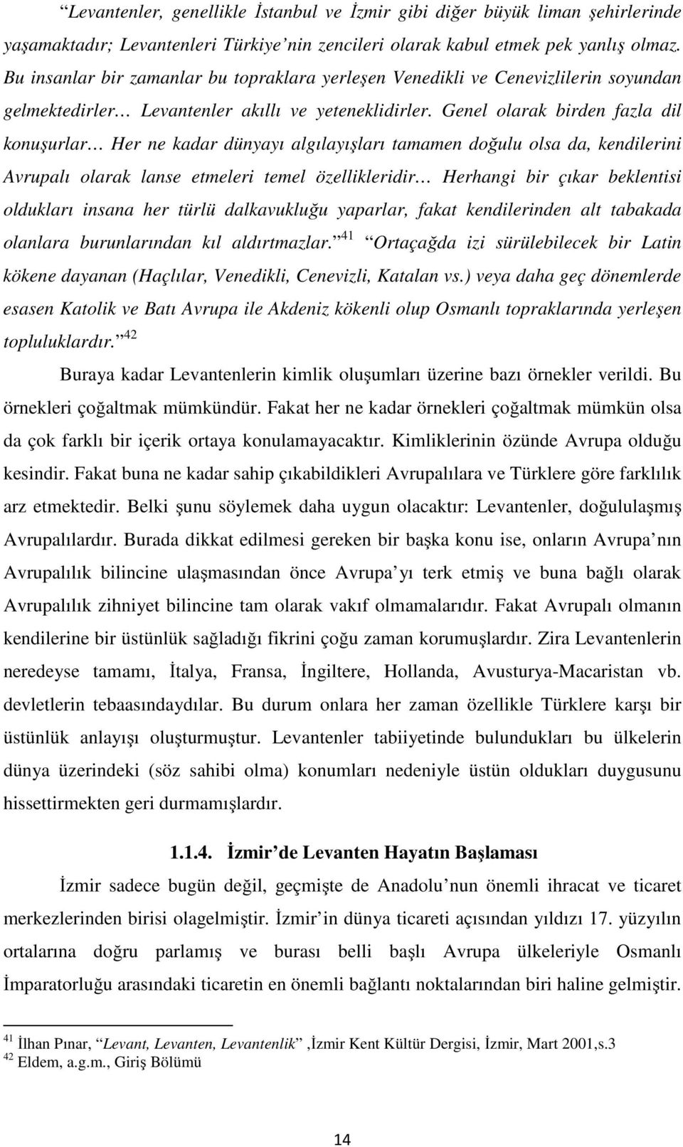 Genel olarak birden fazla dil konuşurlar Her ne kadar dünyayı algılayışları tamamen doğulu olsa da, kendilerini Avrupalı olarak lanse etmeleri temel özellikleridir Herhangi bir çıkar beklentisi