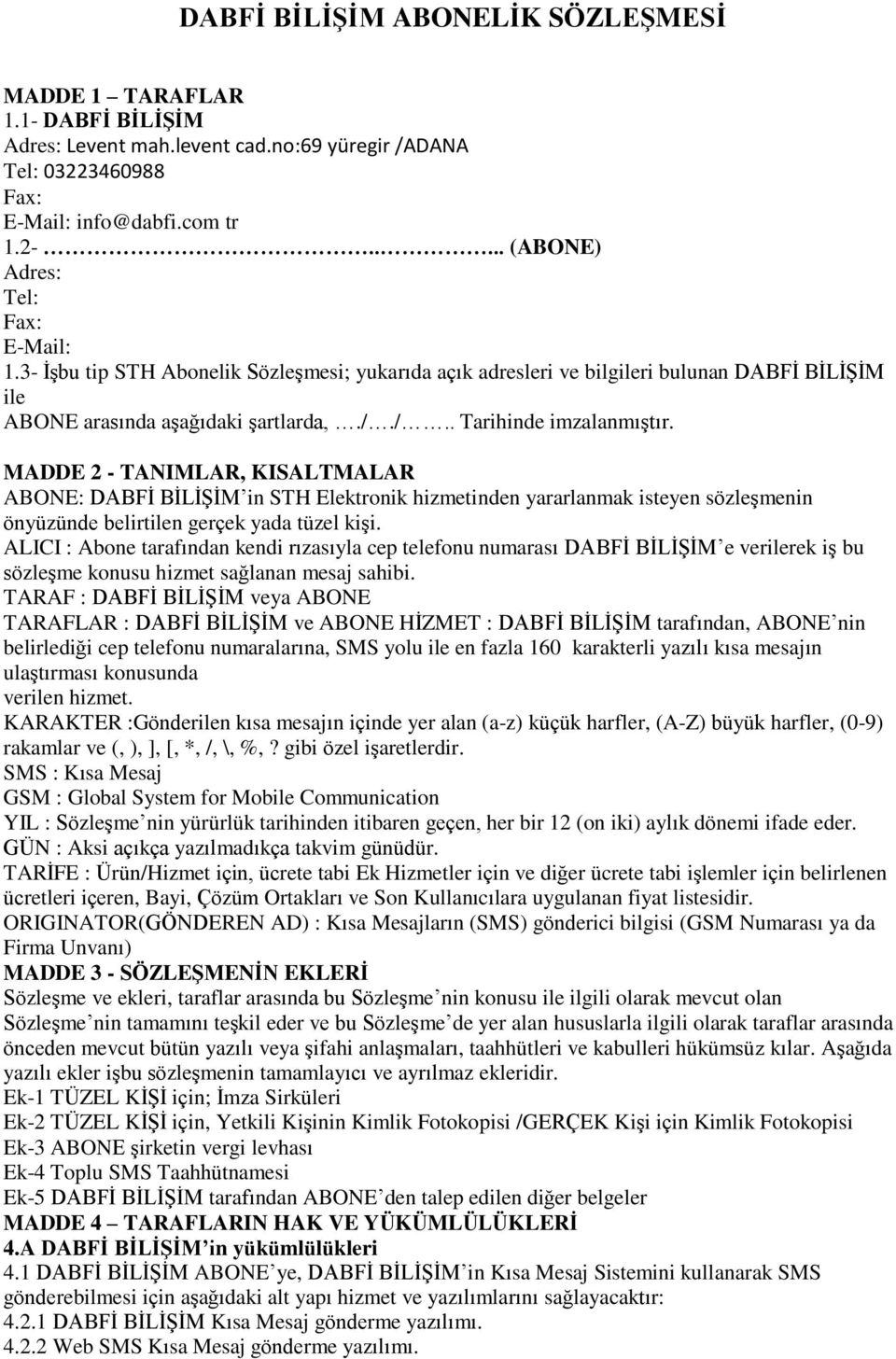 /.. Tarihinde imzalanmıştır. MADDE 2 - TANIMLAR, KISALTMALAR ABONE: DABFİ BİLİŞİM in STH Elektronik hizmetinden yararlanmak isteyen sözleşmenin önyüzünde belirtilen gerçek yada tüzel kişi.