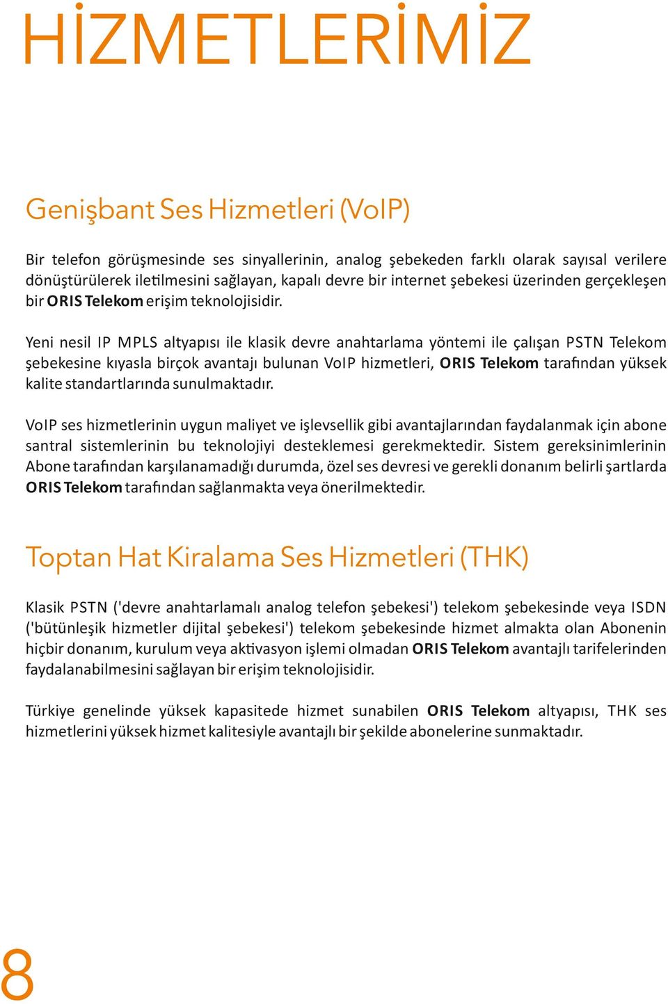 Yeni nesil IP MPLS altyapısı ile klasik devre anahtarlama yöntemi ile çalışan PSTN Telekom şebekesine kıyasla birçok avantajı bulunan VoIP hizmetleri, ORIS Telekom tara ndan yüksek kalite