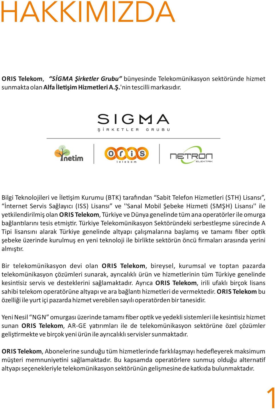 yetkilendirilmiş olan ORIS Telekom, Türkiye ve Dünya genelinde tüm ana operatörler ile omurga bağlan larını tesis etmiş r.