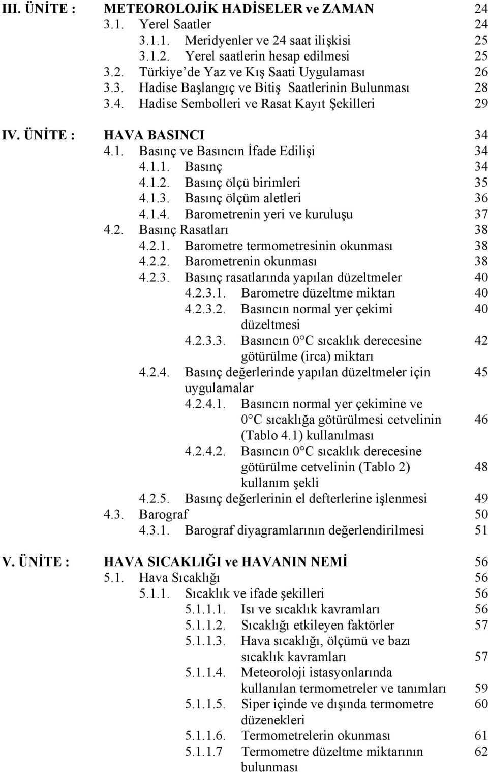 1.3. Basınç ölçüm aletleri 36 4.1.4. Barometrenin yeri ve kuruluşu 37 4.2. Basınç Rasatları 38 4.2.1. Barometre termometresinin okunması 38 4.2.2. Barometrenin okunması 38 4.2.3. Basınç rasatlarında yapılan düzeltmeler 40 4.