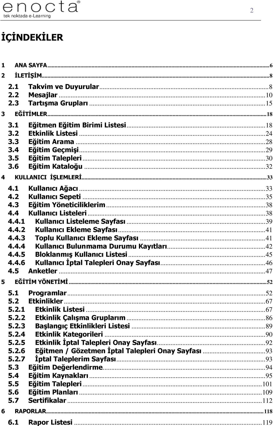 3 Eğitim Yöneticiliklerim... 38 4.4 Kullanıcı Listeleri... 38 4.4.1 Kullanıcı Listeleme Sayfası... 39 4.4.2 Kullanıcı Ekleme Sayfası... 41 4.4.3 Toplu Kullanıcı Ekleme Sayfası... 41 4.4.4 Kullanıcı Bulunmama Durumu Kayıtları.