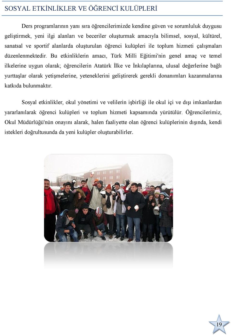 Bu etkinliklerin amacı, Türk Milli Eğitimi'nin genel amaç ve temel ilkelerine uygun olarak; öğrencilerin Atatürk Ġlke ve Ġnkılaplarına, ulusal değerlerine bağlı yurttaģlar olarak yetiģmelerine,