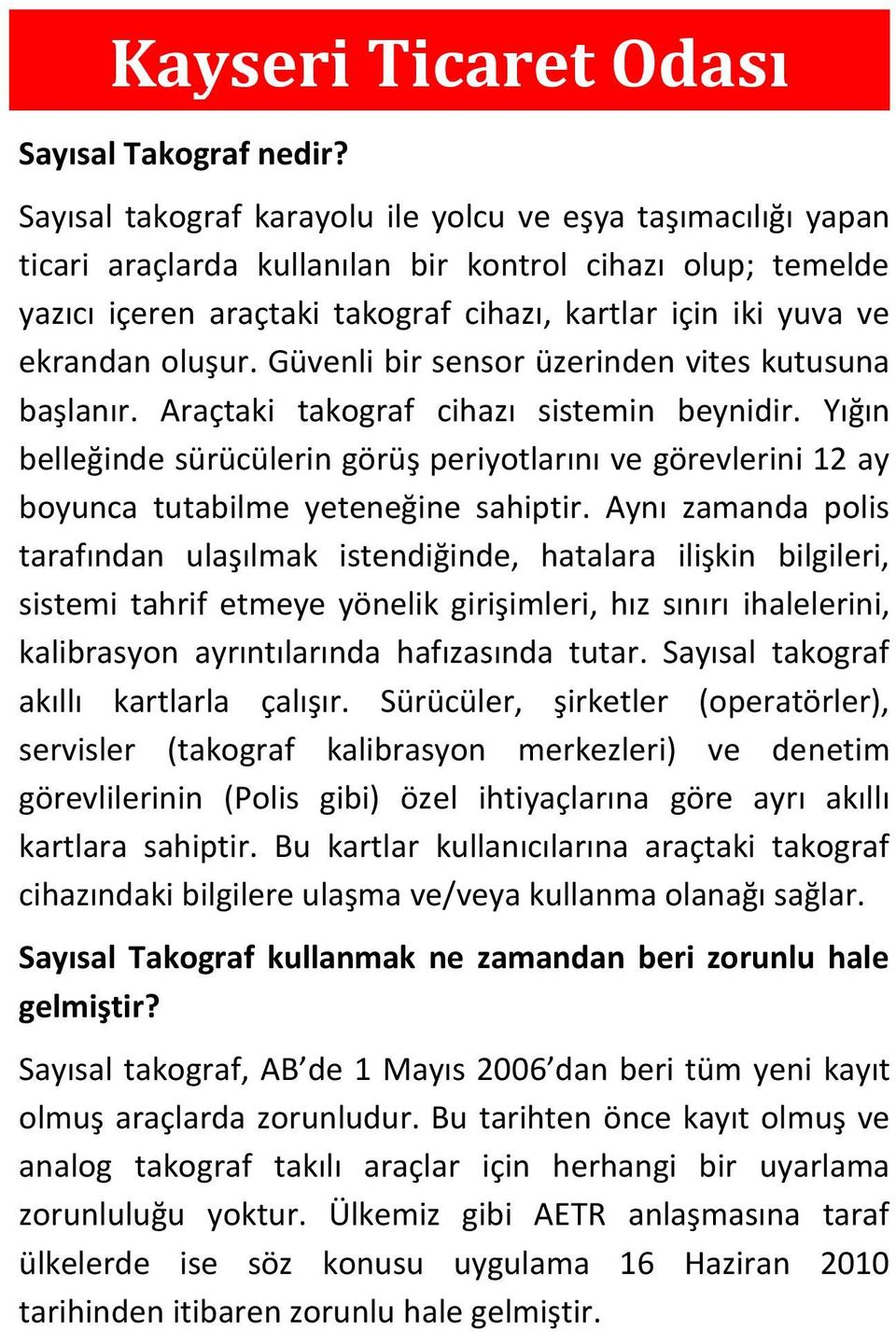 oluşur. Güvenli bir sensor üzerinden vites kutusuna başlanır. Araçtaki takograf cihazı sistemin beynidir.