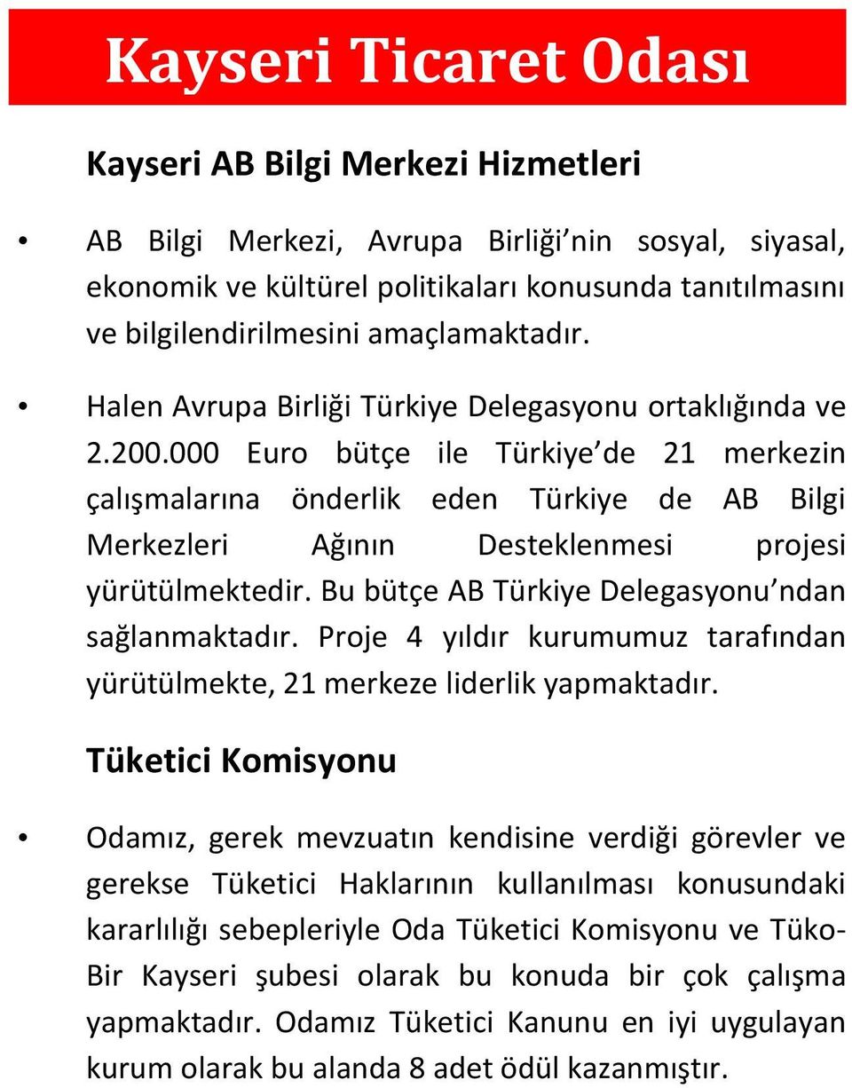 000 Euro bütçe ile Türkiye de 21 merkezin çalışmalarına önderlik eden Türkiye de AB Bilgi Merkezleri Ağının Desteklenmesi projesi yürütülmektedir. Bu bütçe AB Türkiye Delegasyonu ndan sağlanmaktadır.