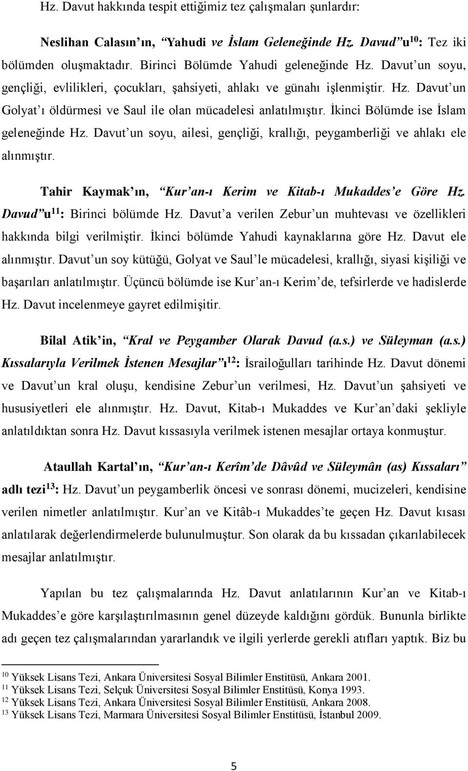 İkinci Bölümde ise İslam geleneğinde Hz. Davut un soyu, ailesi, gençliği, krallığı, peygamberliği ve ahlakı ele alınmıştır. Tahir Kaymak ın, Kur an-ı Kerim ve Kitab-ı Mukaddes e Göre Hz.