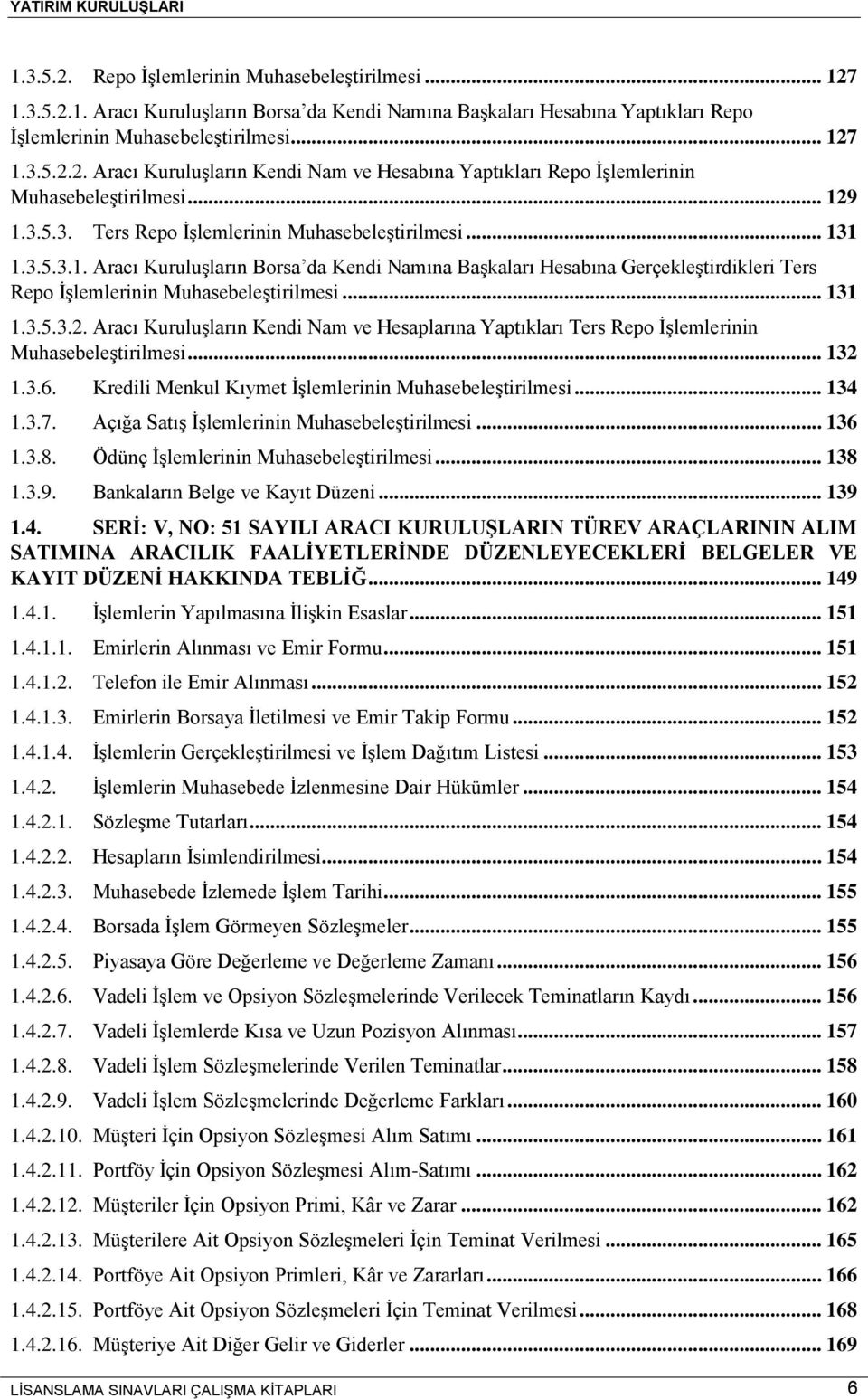 .. 131 1.3.5.3.2. Aracı Kuruluşların Kendi Nam ve Hesaplarına Yaptıkları Ters Repo İşlemlerinin Muhasebeleştirilmesi... 132 1.3.6. Kredili Menkul Kıymet İşlemlerinin Muhasebeleştirilmesi... 134 1.3.7.