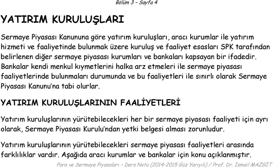 Bankalar kendi menkul kıymetlerini halka arz etmeleri ile sermaye piyasası faaliyetlerinde bulunmaları durumunda ve bu faaliyetleri ile sınırlı olarak Sermaye Piyasası Kanunu na tabi olurlar.