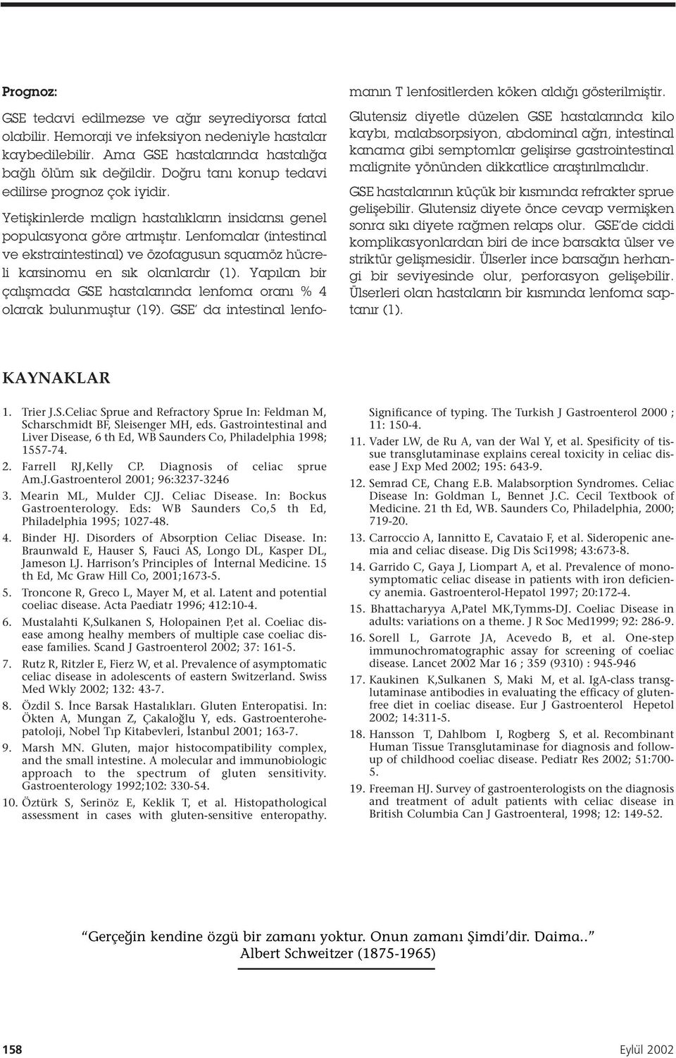 Lenfomalar (intestinal ve ekstraintestinal) ve özofagusun squamöz hücreli karsinomu en sık olanlardır ( ). Yapılan bir çalı mada GSE hastalarında lenfoma oranı % 4 olarak bulunmu tur ( 9).