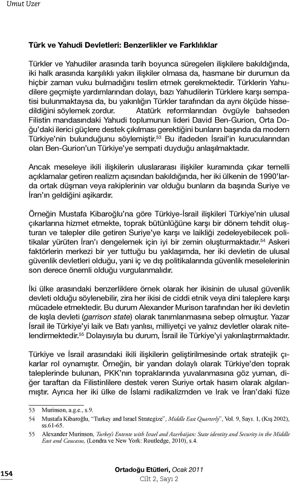 Türklerin Yahudilere geçmişte yardımlarından dolayı, bazı Yahudilerin Türklere karşı sempatisi bulunmaktaysa da, bu yakınlığın Türkler tarafından da aynı ölçüde hissedildiğini söylemek zordur.