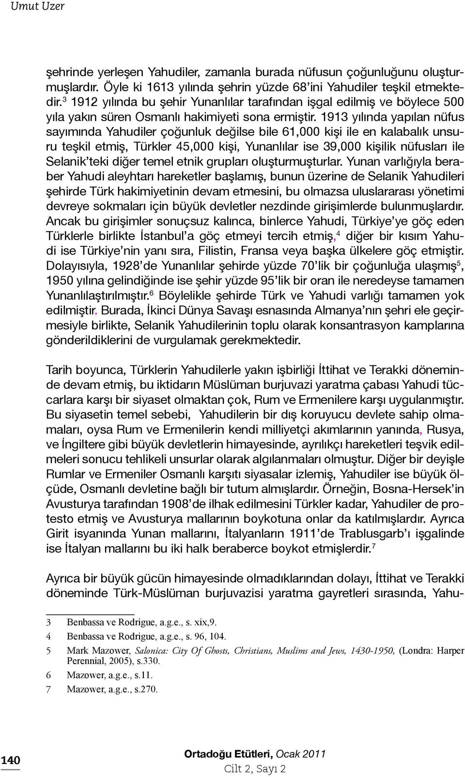 1913 yılında yapılan nüfus sayımında Yahudiler çoğunluk değilse bile 61,000 kişi ile en kalabalık unsuru teşkil etmiş, Türkler 45,000 kişi, Yunanlılar ise 39,000 kişilik nüfusları ile Selanik teki