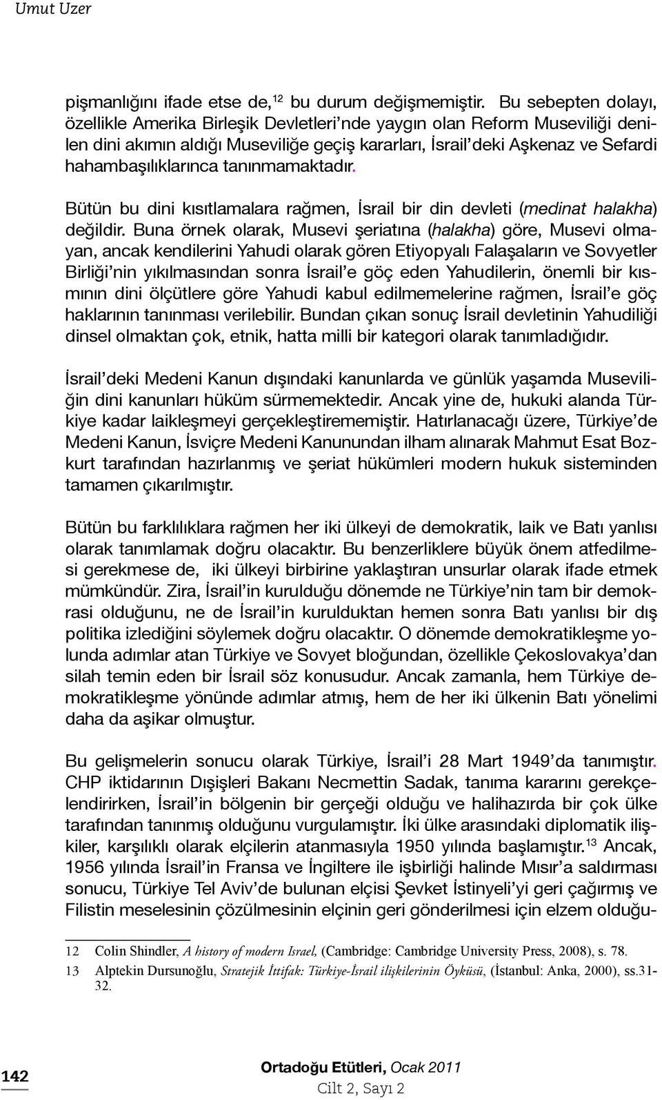 tanınmamaktadır. Bütün bu dini kısıtlamalara rağmen, İsrail bir din devleti (medinat halakha) değildir.