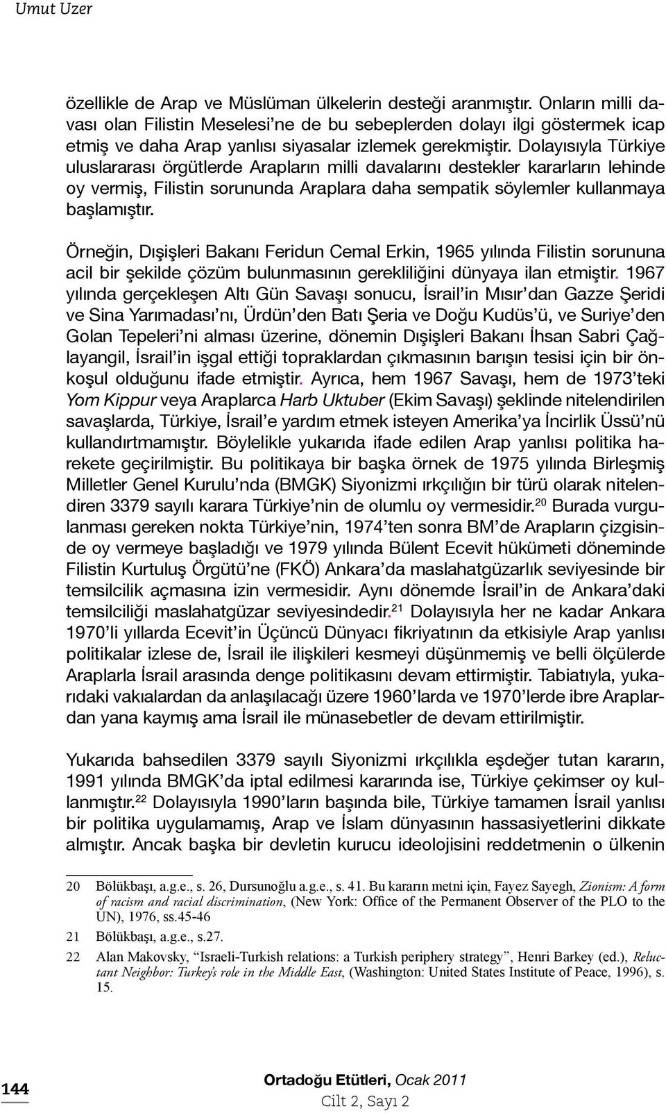 Dolayısıyla Türkiye uluslararası örgütlerde Arapların milli davalarını destekler kararların lehinde oy vermiş, Filistin sorununda Araplara daha sempatik söylemler kullanmaya başlamıştır.