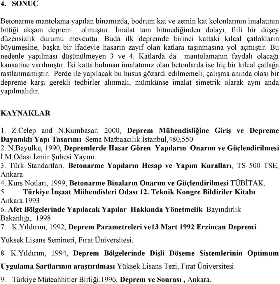 Buda ilk depremde birinci kattaki kılcal çatlakların büyümesine, başka bir ifadeyle hasarın zayıf olan katlara taşınmasına yol açmıştır. Bu nedenle yapılması düşünülmeyen 3 ve 4.