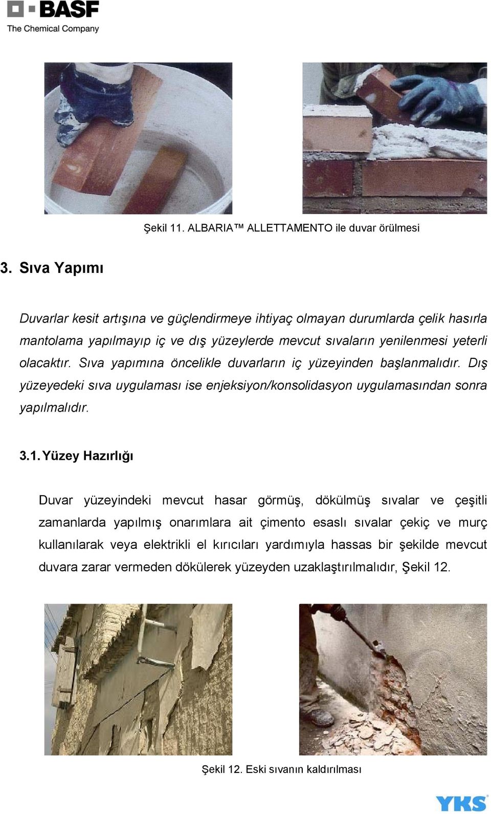 Sıva yapımına öncelikle duvarların iç yüzeyinden başlanmalıdır. Dış yüzeyedeki sıva uygulaması ise enjeksiyon/konsolidasyon uygulamasından sonra yapılmalıdır. 3.1.