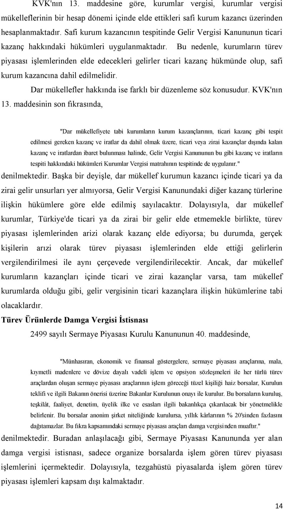 Bu nedenle, kurumların türev piyasası işlemlerinden elde edecekleri gelirler ticari kazanç hükmünde olup, safi kurum kazancına dahil edilmelidir.