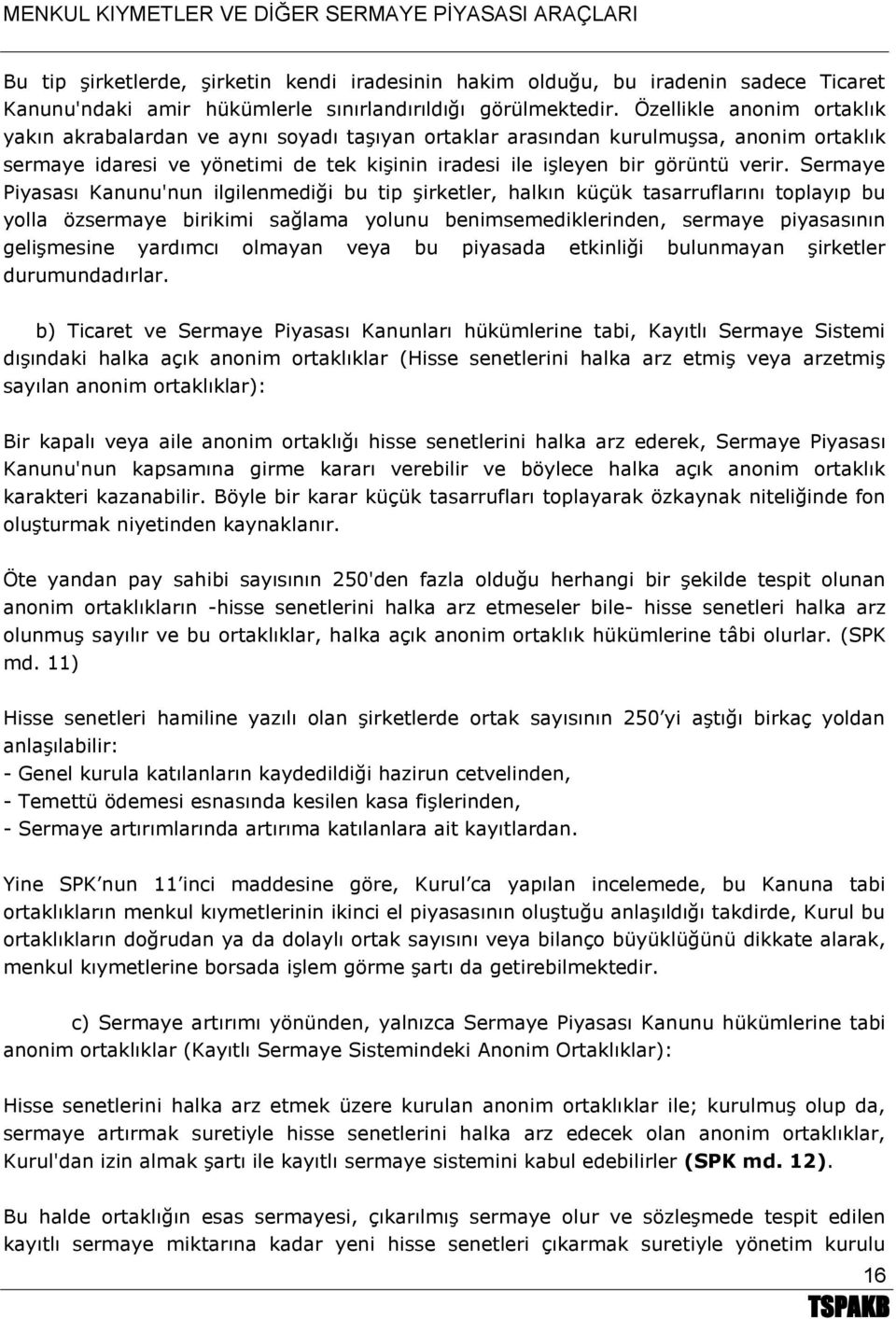 Sermaye Piyasası Kanunu'nun ilgilenmediği bu tip şirketler, halkın küçük tasarruflarını toplayıp bu yolla özsermaye birikimi sağlama yolunu benimsemediklerinden, sermaye piyasasının gelişmesine