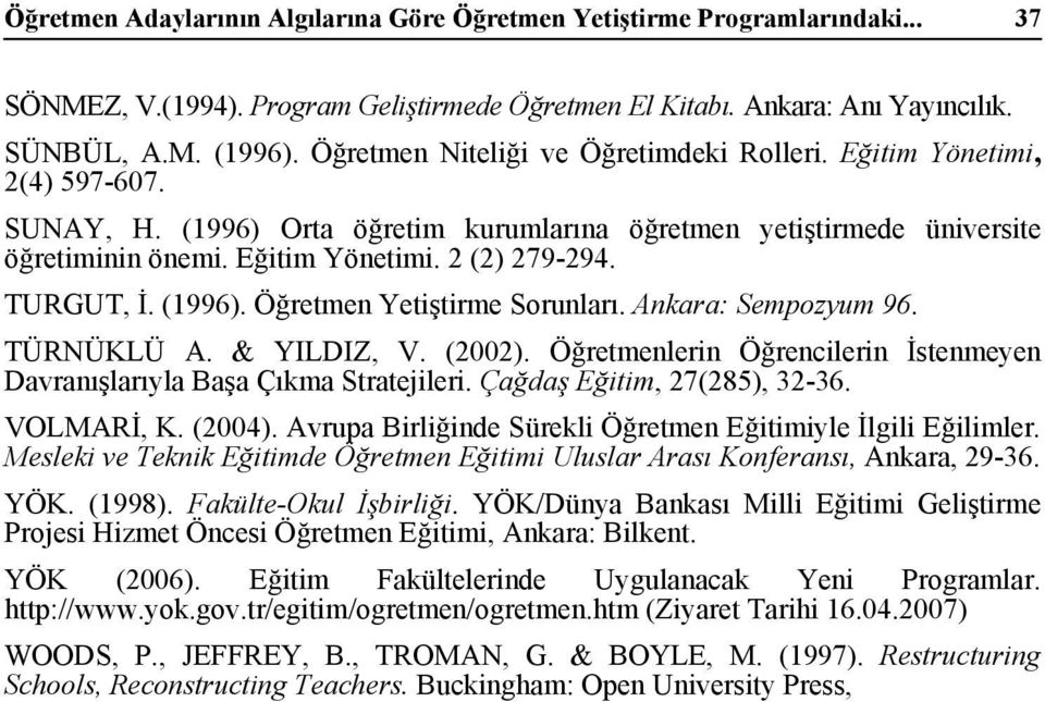 TURGUT, İ. (1996). Öğretmen Yetiştirme Sorunları. Ankara: Sempozyum 96. TÜRNÜKLÜ A. & YILDIZ, V. (2002). Öğretmenlerin Öğrencilerin İstenmeyen Davranışlarıyla Başa Çıkma Stratejileri.