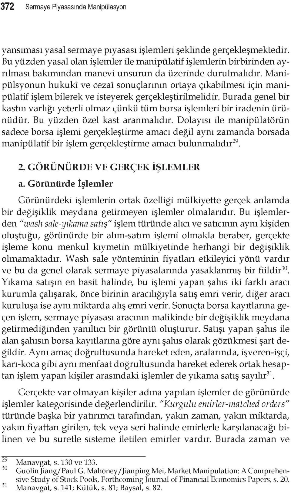 Manipülsyonun hukukî ve cezaî sonuçlarının ortaya çıkabilmesi için manipülatif işlem bilerek ve isteyerek gerçekleştirilmelidir.