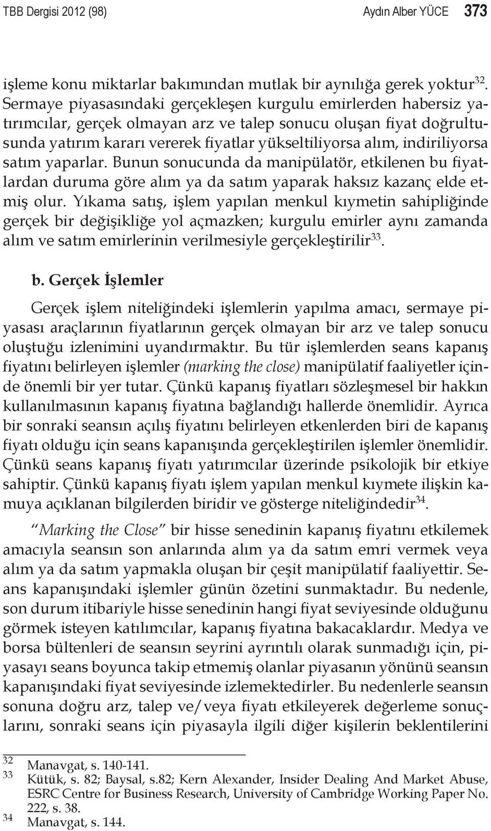 indiriliyorsa satım yaparlar. Bunun sonucunda da manipülatör, etkilenen bu fiyatlardan duruma göre alım ya da satım yaparak haksız kazanç elde etmiş olur.