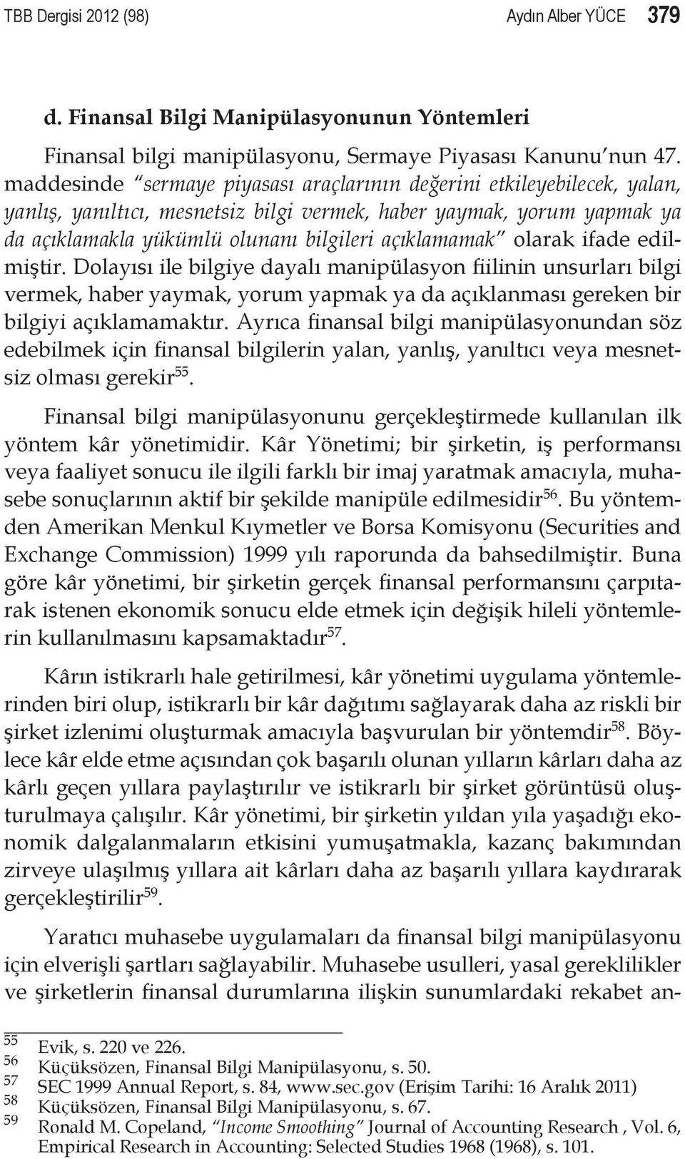 olarak ifade edilmiştir. Dolayısı ile bilgiye dayalı manipülasyon fiilinin unsurları bilgi vermek, haber yaymak, yorum yapmak ya da açıklanması gereken bir bilgiyi açıklamamaktır.