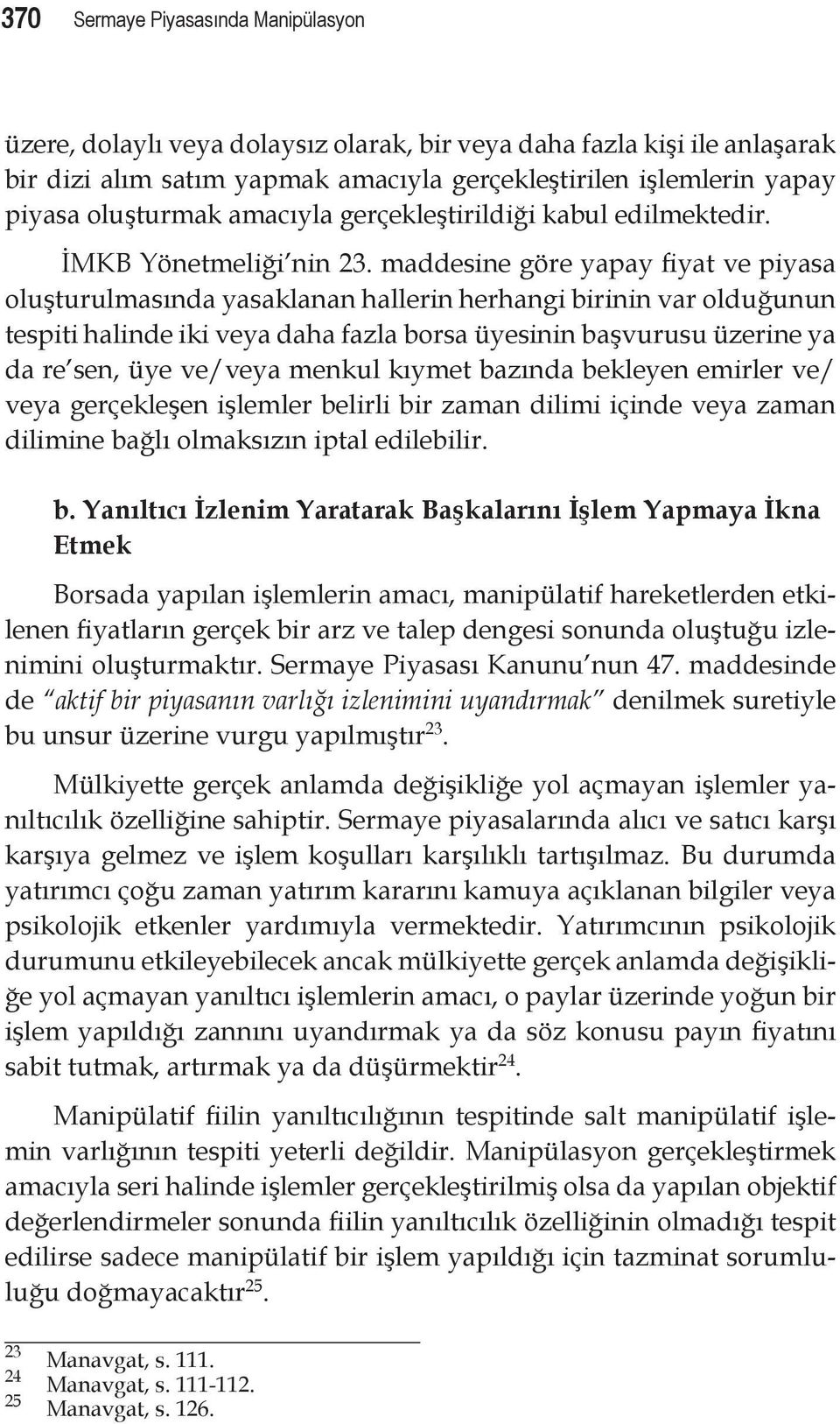 maddesine göre yapay fiyat ve piyasa oluşturulmasında yasaklanan hallerin herhangi birinin var olduğunun tespiti halinde iki veya daha fazla borsa üyesinin başvurusu üzerine ya da re sen, üye ve/veya