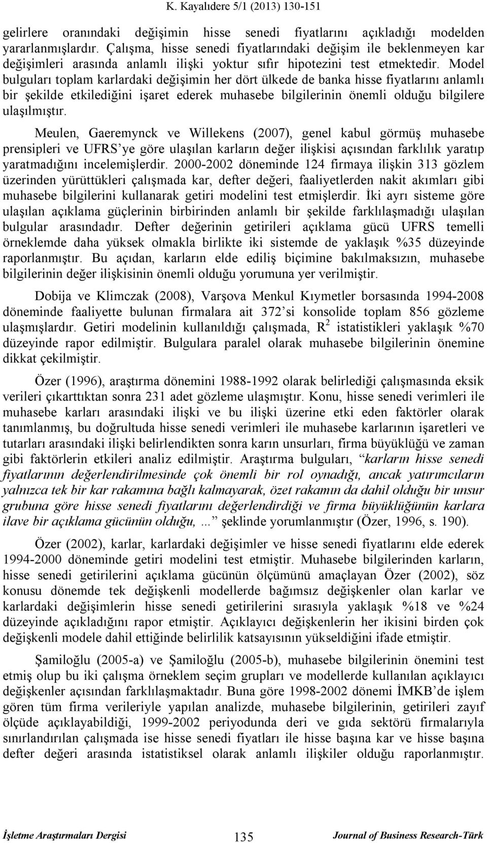 Model bulguları toplam karlardaki değişimin her dört ülkede de banka hisse fiyatlarını anlamlı bir şekilde etkilediğini işaret ederek muhasebe bilgilerinin önemli olduğu bilgilere ulaşılmıştır.