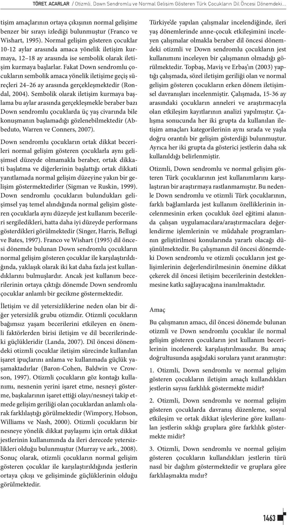 Normal gelişim gösteren çocuklar 10-12 aylar arasında amaca yönelik iletişim kurmaya, 12 18 ay arasında ise sembolik olarak iletişim kurmaya başlarlar.