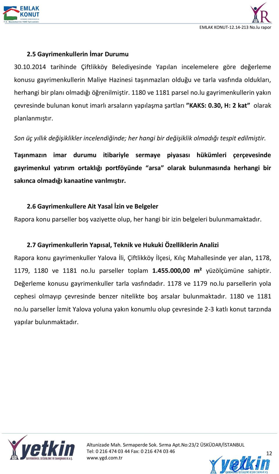 öğrenilmiştir. 1180 ve 1181 parsel no.lu gayrimenkullerin yakın çevresinde bulunan konut imarlı arsaların yapılaşma şartları KAKS: 0.30, H: 2 kat olarak planlanmıştır.