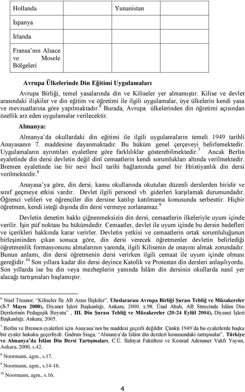 6 Burada, Avrupa ülkelerinden din öğretimi açısından özellik arz eden uygulamalar verilecektir. Almanya: Almanya da okullardaki din eğitimi ile ilgili uygulamaların temeli 1949 tarihli Anayasanın 7.