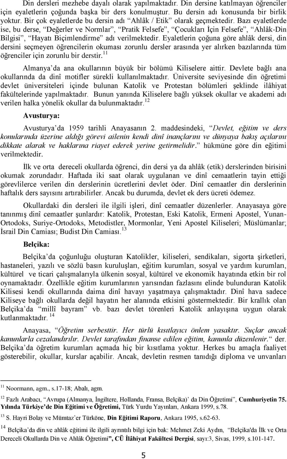 Bazı eyaletlerde ise, bu derse, Değerler ve Normlar, Pratik Felsefe, Çocukları İçin Felsefe, Ahlâk-Din Bilgisi, Hayatı Biçimlendirme adı verilmektedir.